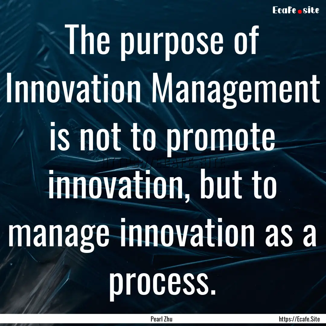 The purpose of Innovation Management is not.... : Quote by Pearl Zhu