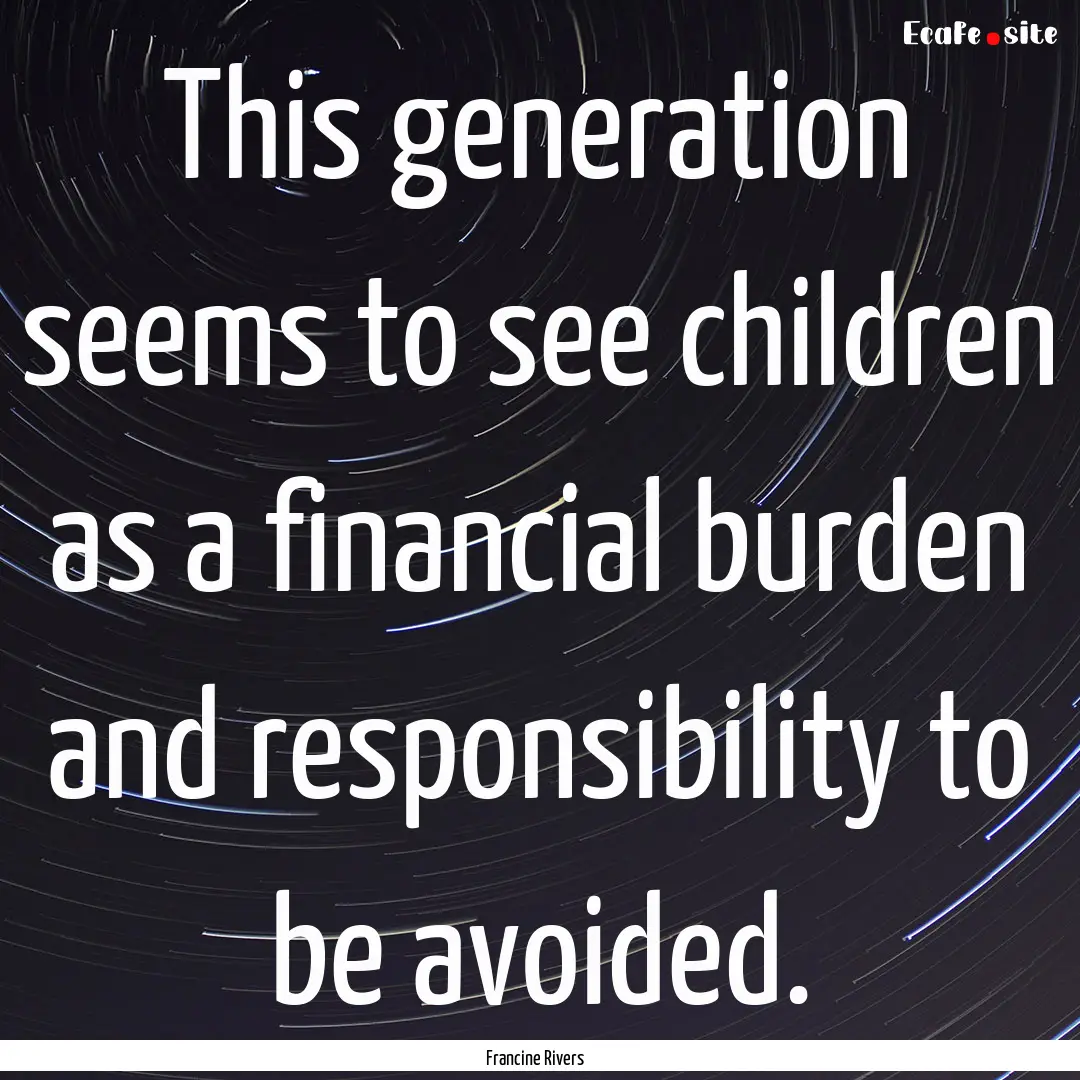 This generation seems to see children as.... : Quote by Francine Rivers