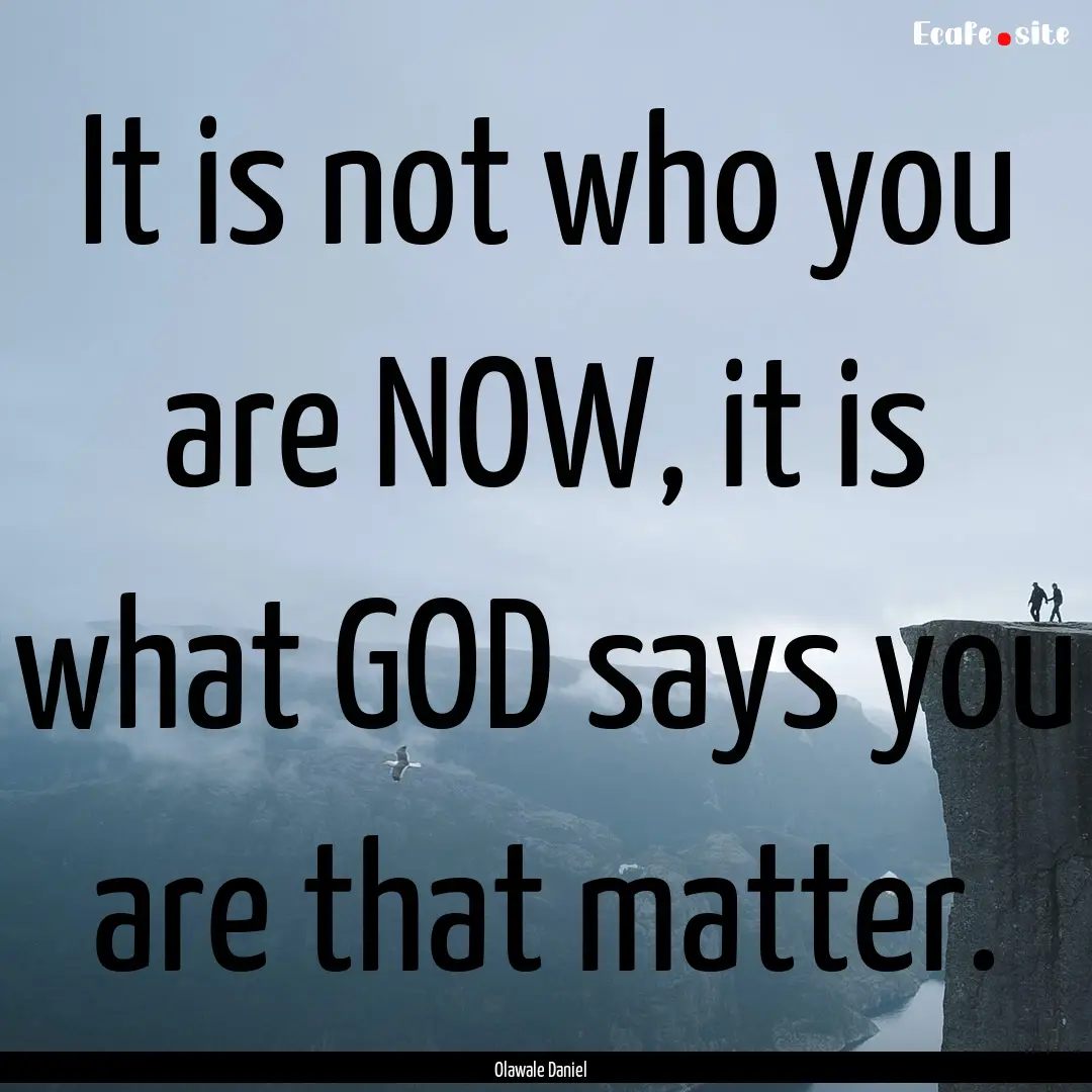 It is not who you are NOW, it is what GOD.... : Quote by Olawale Daniel