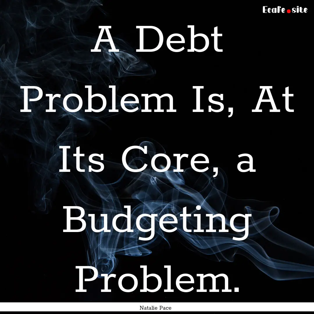 A Debt Problem Is, At Its Core, a Budgeting.... : Quote by Natalie Pace