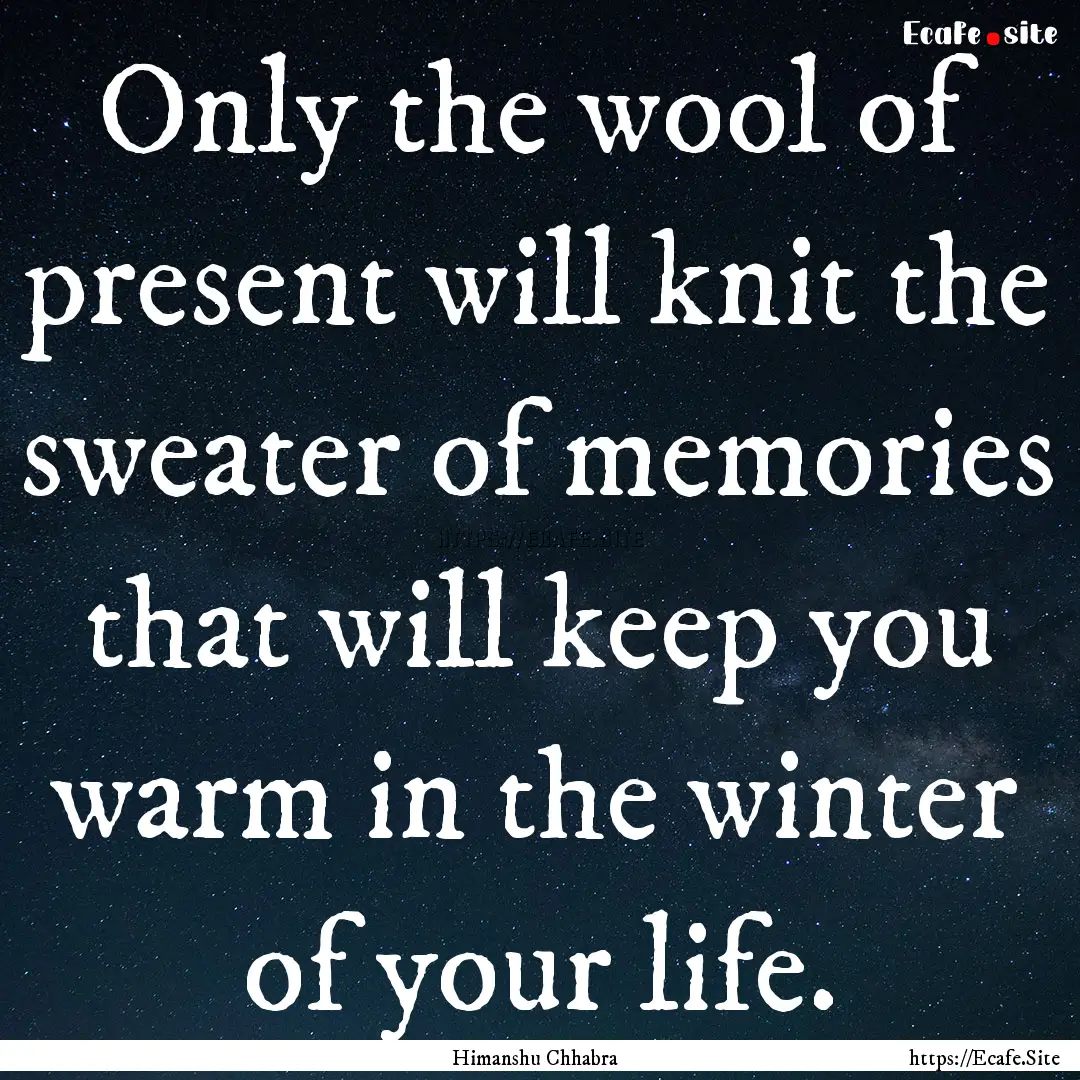 Only the wool of present will knit the sweater.... : Quote by Himanshu Chhabra