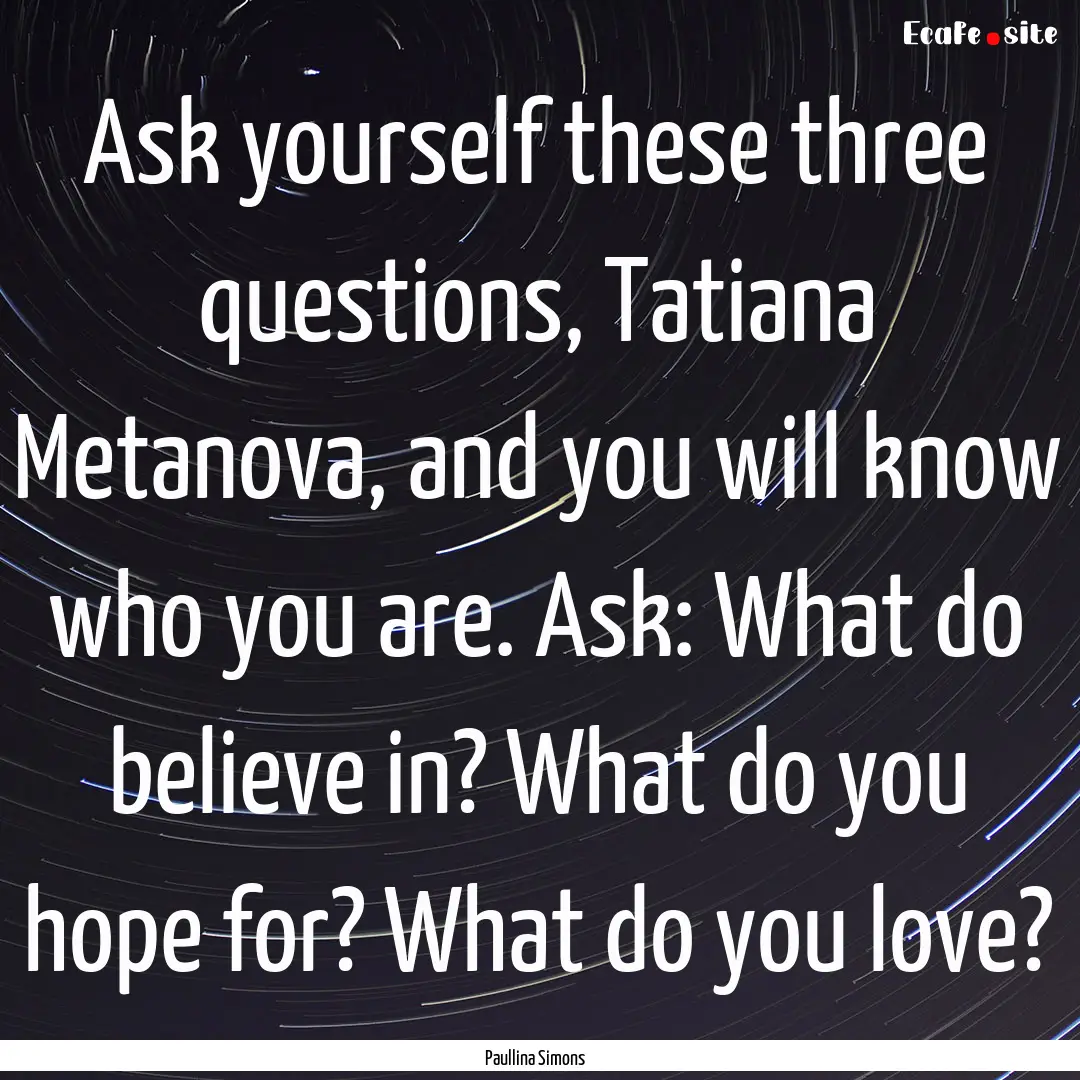 Ask yourself these three questions, Tatiana.... : Quote by Paullina Simons