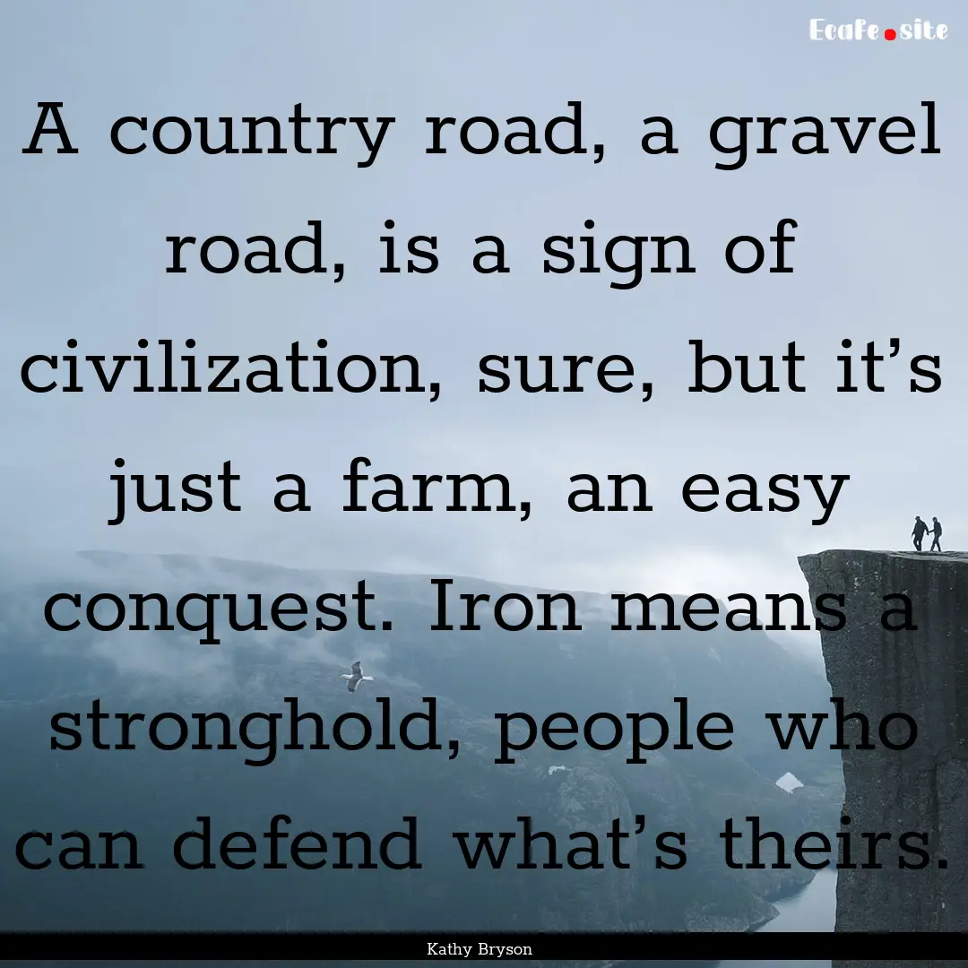 A country road, a gravel road, is a sign.... : Quote by Kathy Bryson