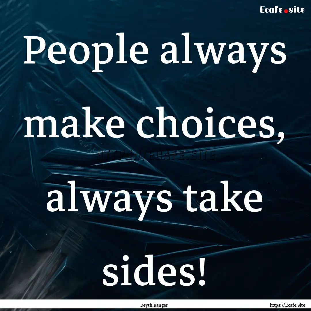 People always make choices, always take sides!.... : Quote by Deyth Banger