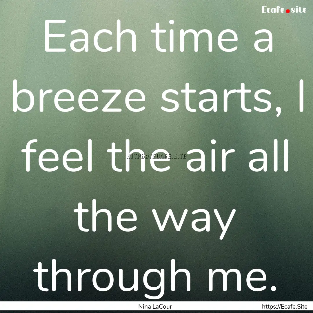 Each time a breeze starts, I feel the air.... : Quote by Nina LaCour