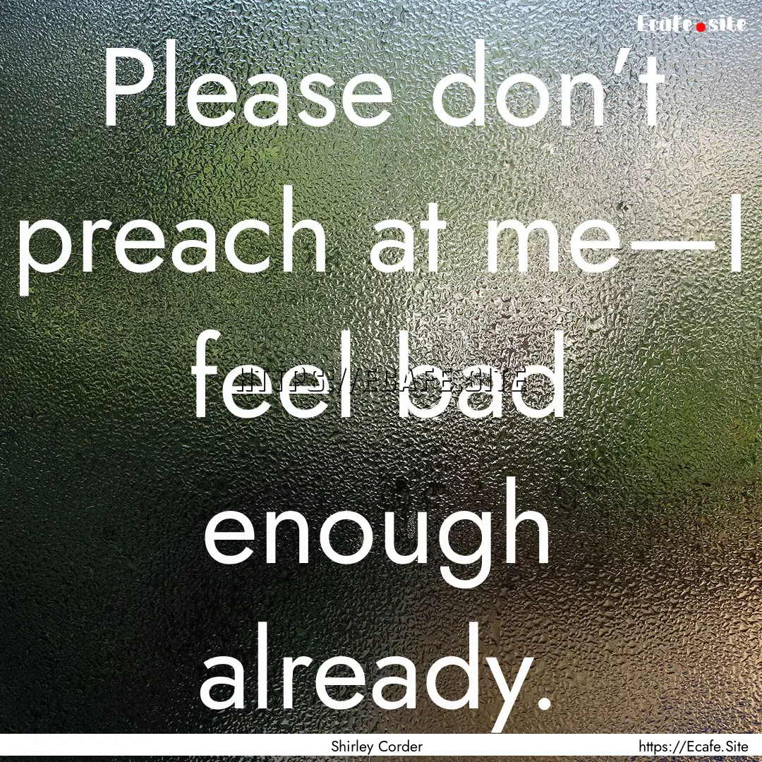 Please don’t preach at me—I feel bad.... : Quote by Shirley Corder