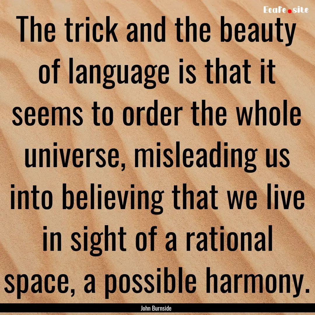 The trick and the beauty of language is that.... : Quote by John Burnside