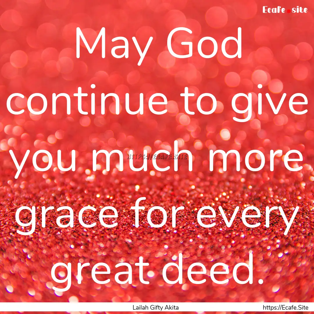 May God continue to give you much more grace.... : Quote by Lailah Gifty Akita