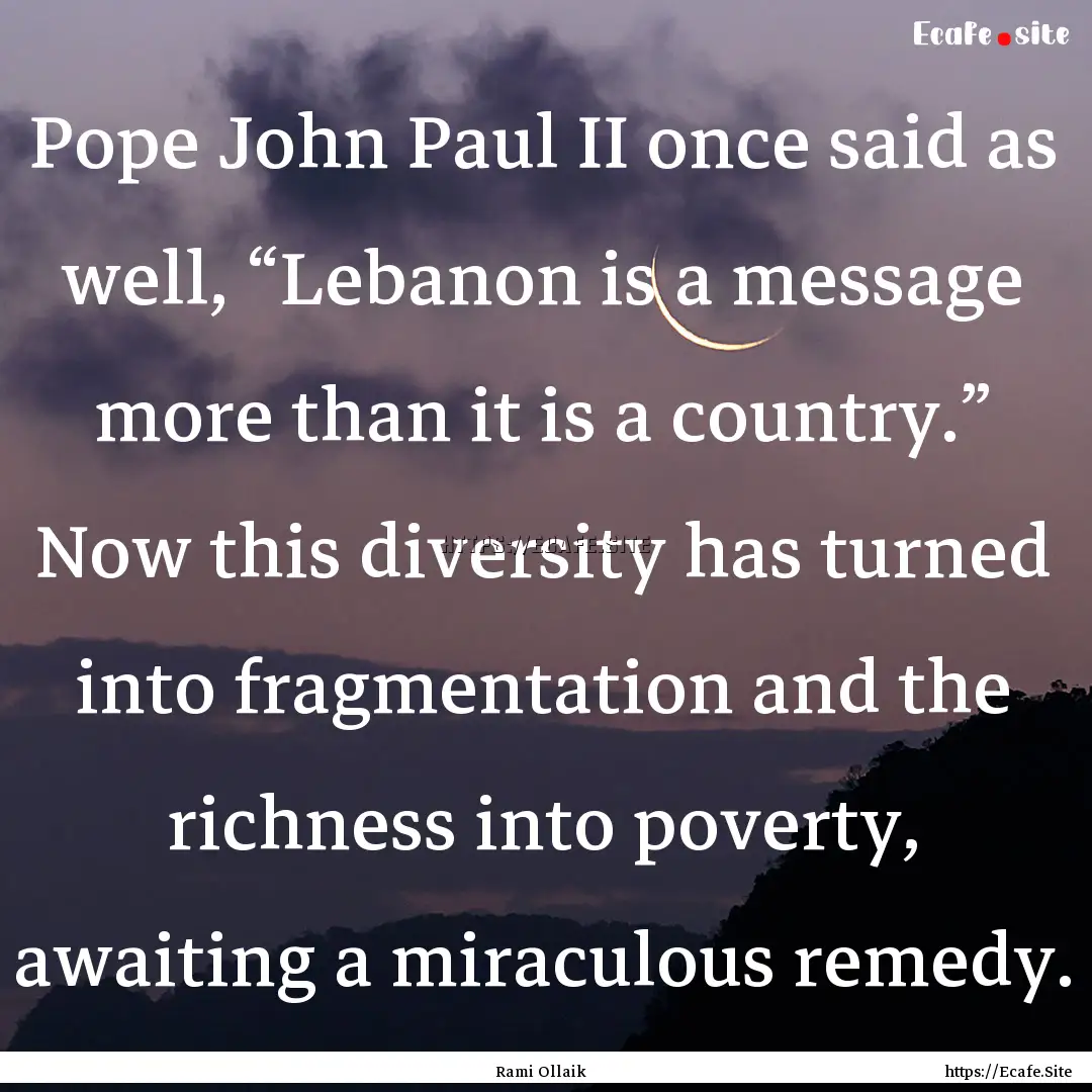 Pope John Paul II once said as well, “Lebanon.... : Quote by Rami Ollaik