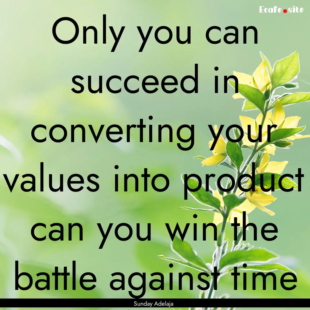 Only you can succeed in converting your values.... : Quote by Sunday Adelaja