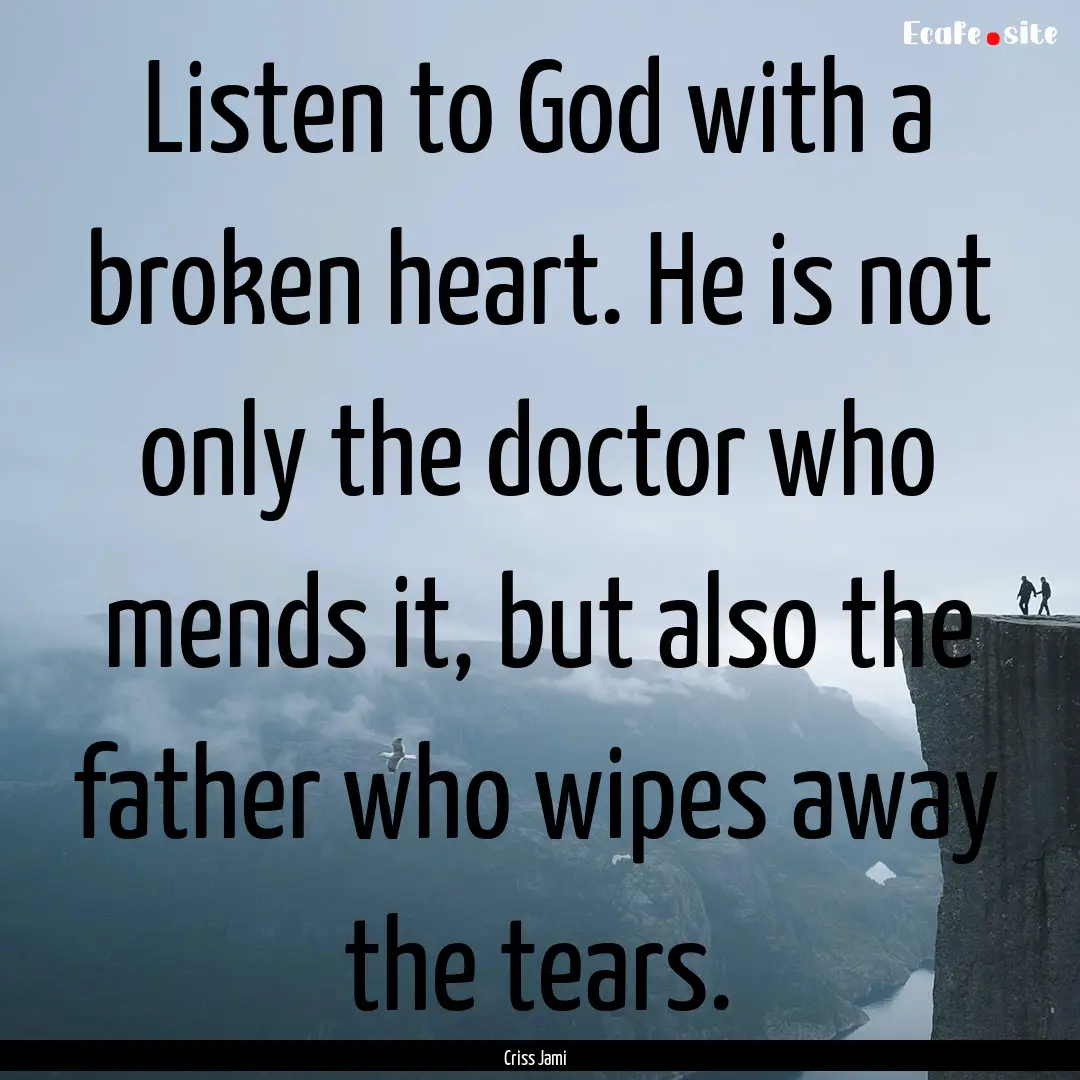 Listen to God with a broken heart. He is.... : Quote by Criss Jami