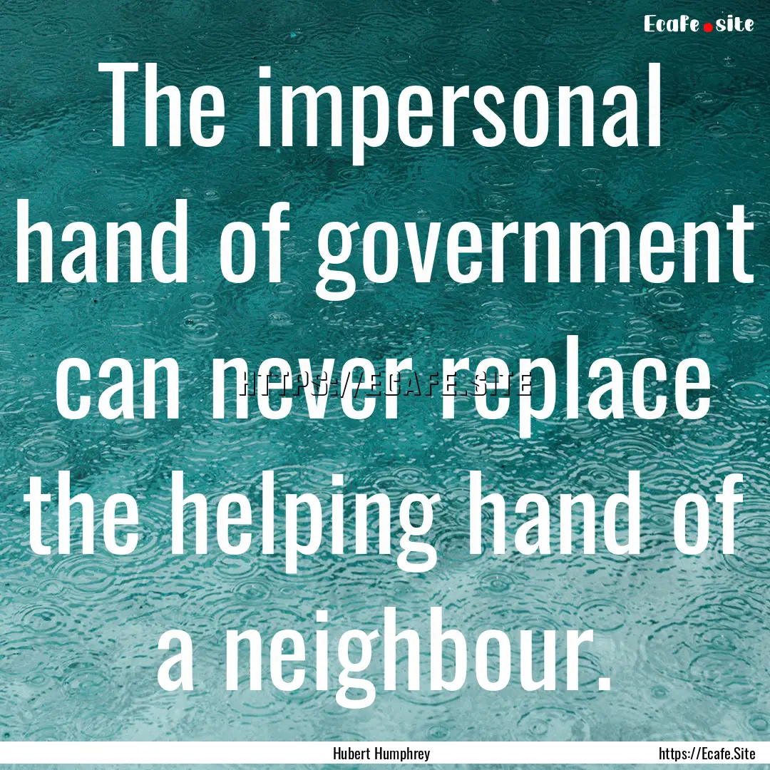 The impersonal hand of government can never.... : Quote by Hubert Humphrey