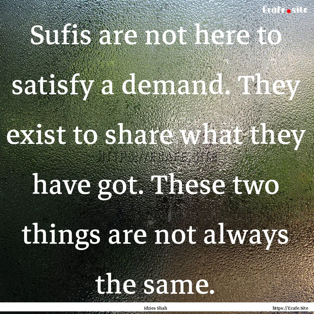 Sufis are not here to satisfy a demand. They.... : Quote by Idries Shah