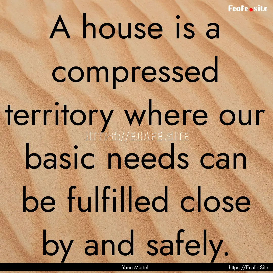 A house is a compressed territory where our.... : Quote by Yann Martel