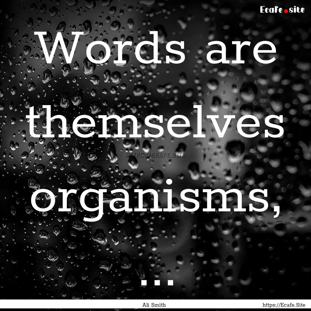 Words are themselves organisms, ... : Quote by Ali Smith