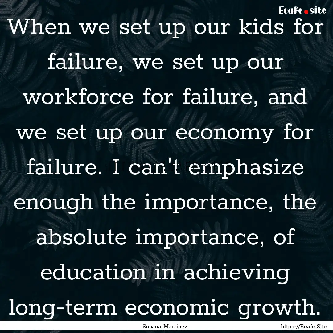 When we set up our kids for failure, we set.... : Quote by Susana Martinez