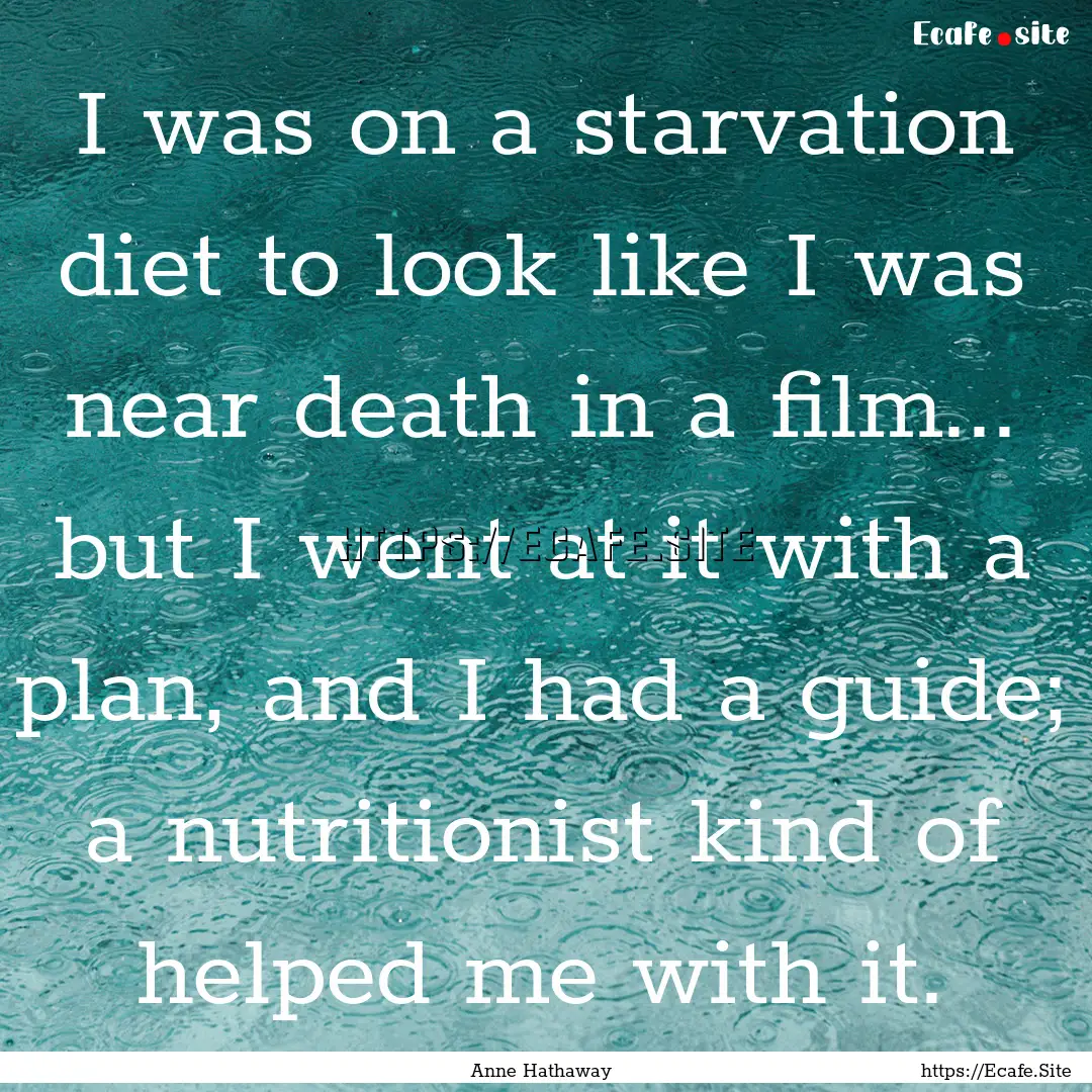 I was on a starvation diet to look like I.... : Quote by Anne Hathaway