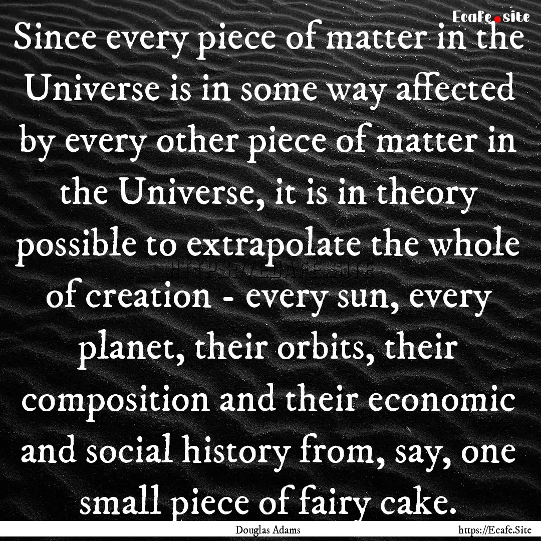 Since every piece of matter in the Universe.... : Quote by Douglas Adams