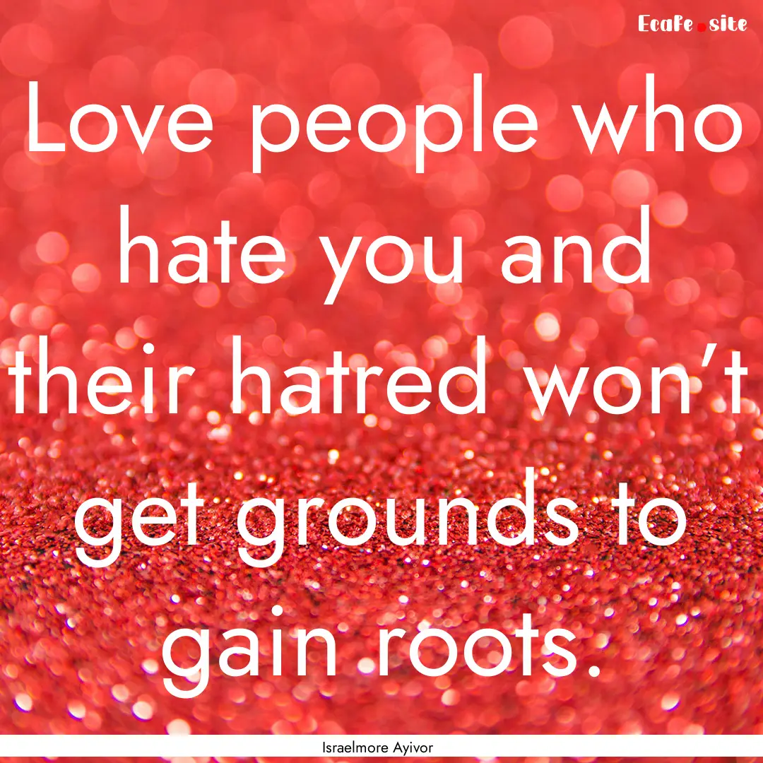 Love people who hate you and their hatred.... : Quote by Israelmore Ayivor