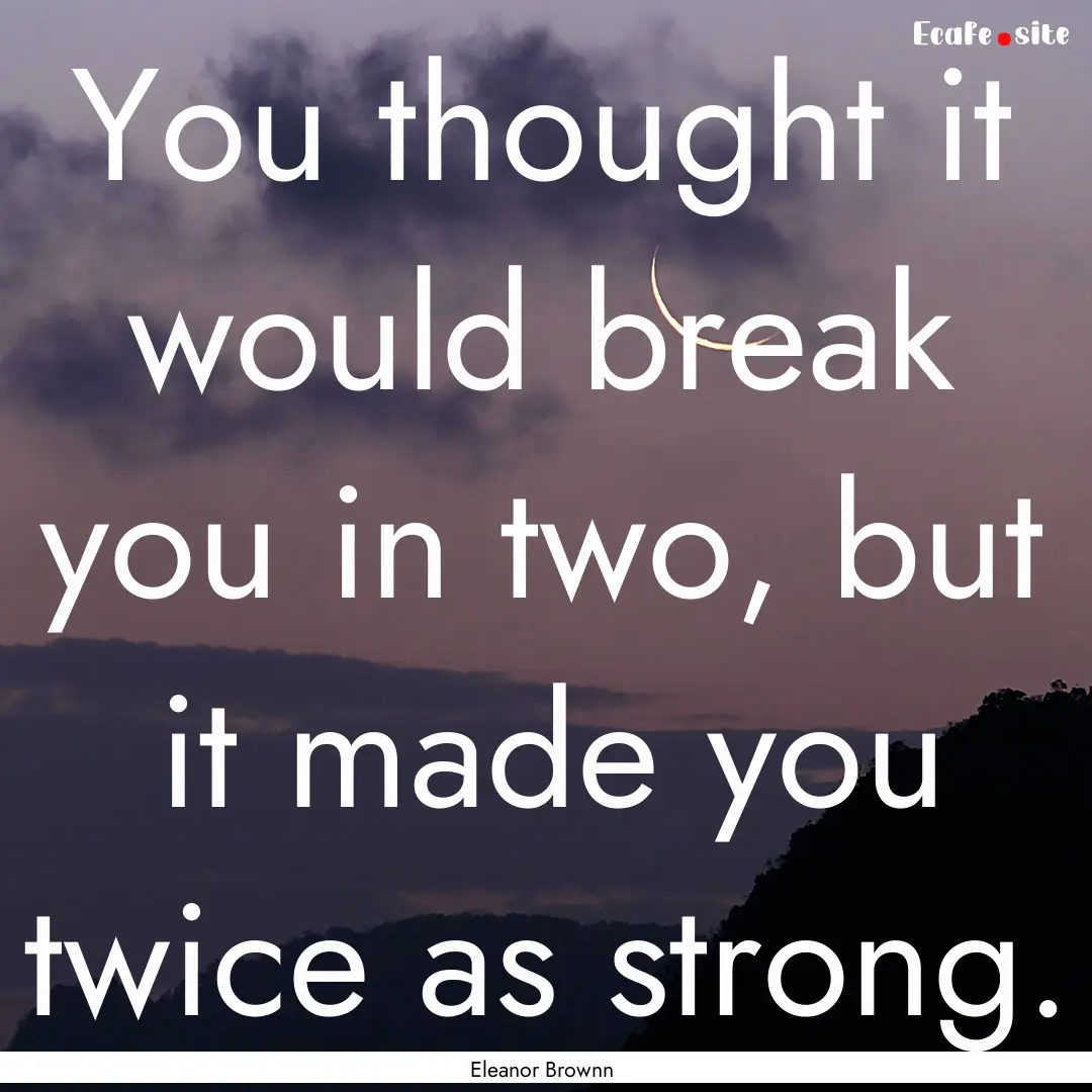 You thought it would break you in two, but.... : Quote by Eleanor Brownn