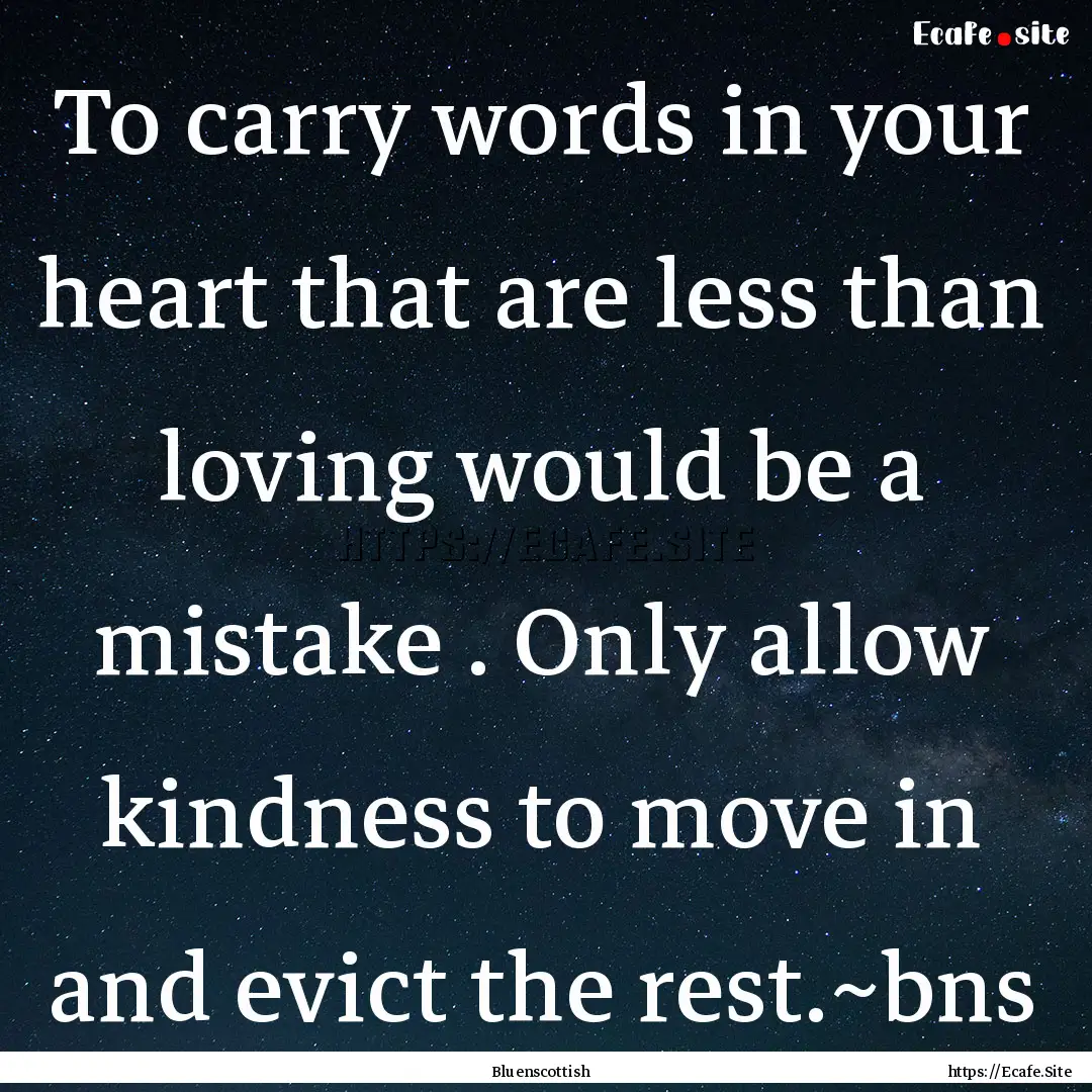 To carry words in your heart that are less.... : Quote by Bluenscottish