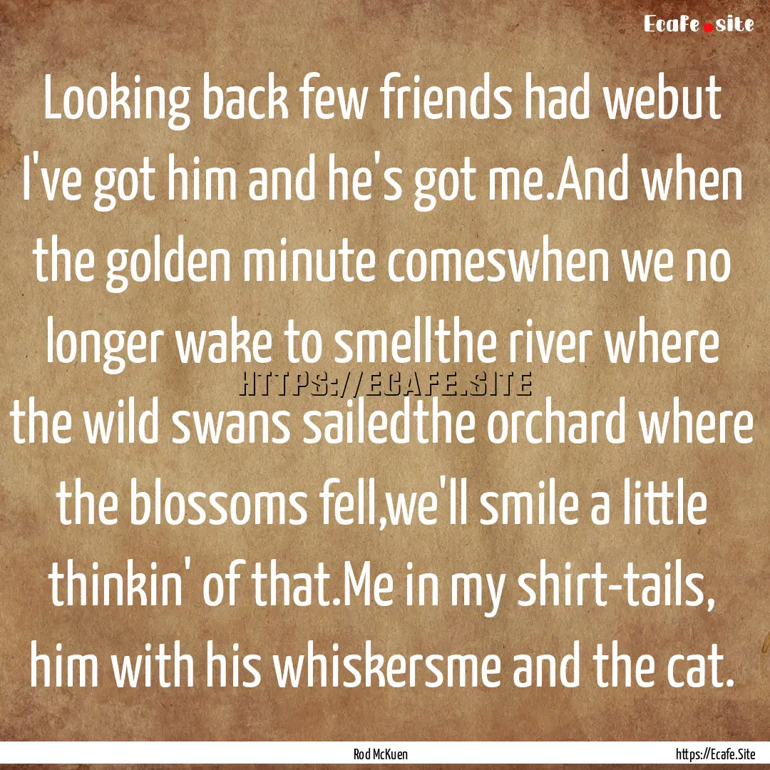 Looking back few friends had webut I've got.... : Quote by Rod McKuen