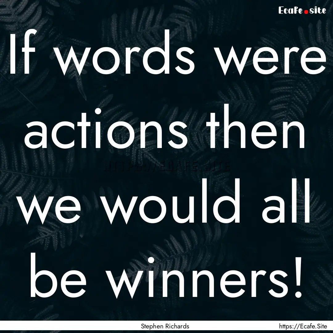 If words were actions then we would all be.... : Quote by Stephen Richards