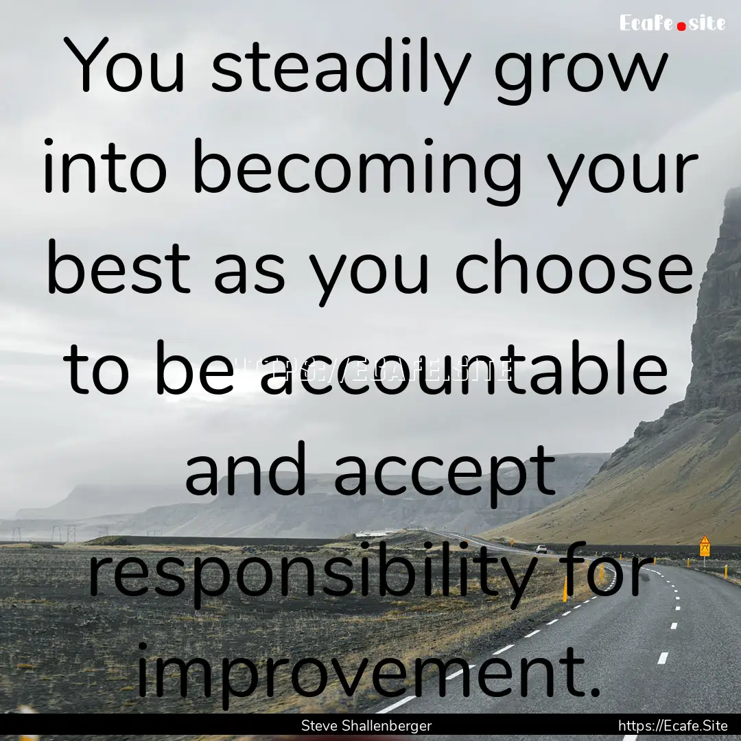 You steadily grow into becoming your best.... : Quote by Steve Shallenberger