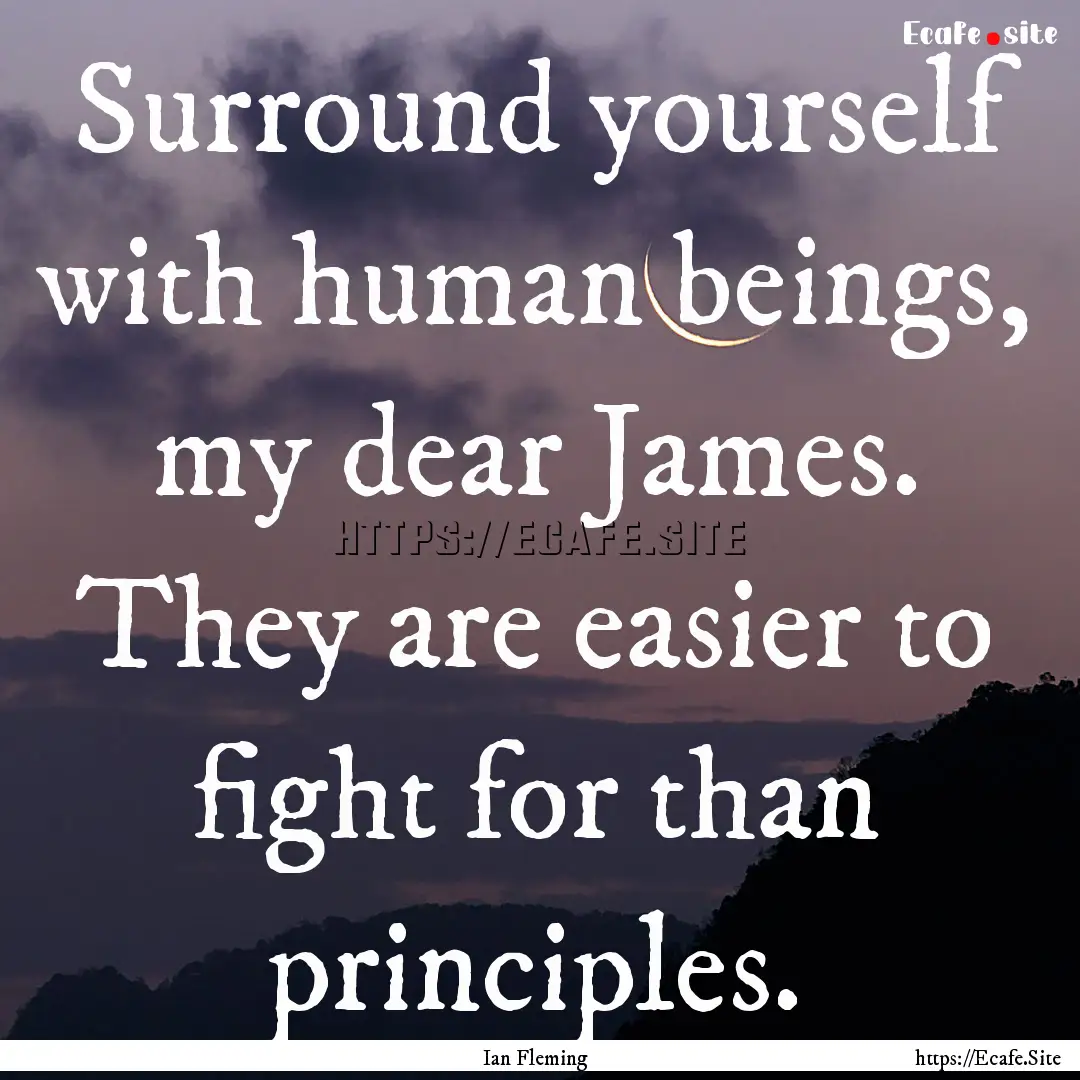 Surround yourself with human beings, my dear.... : Quote by Ian Fleming