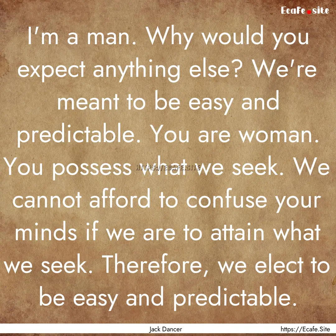 I'm a man. Why would you expect anything.... : Quote by Jack Dancer