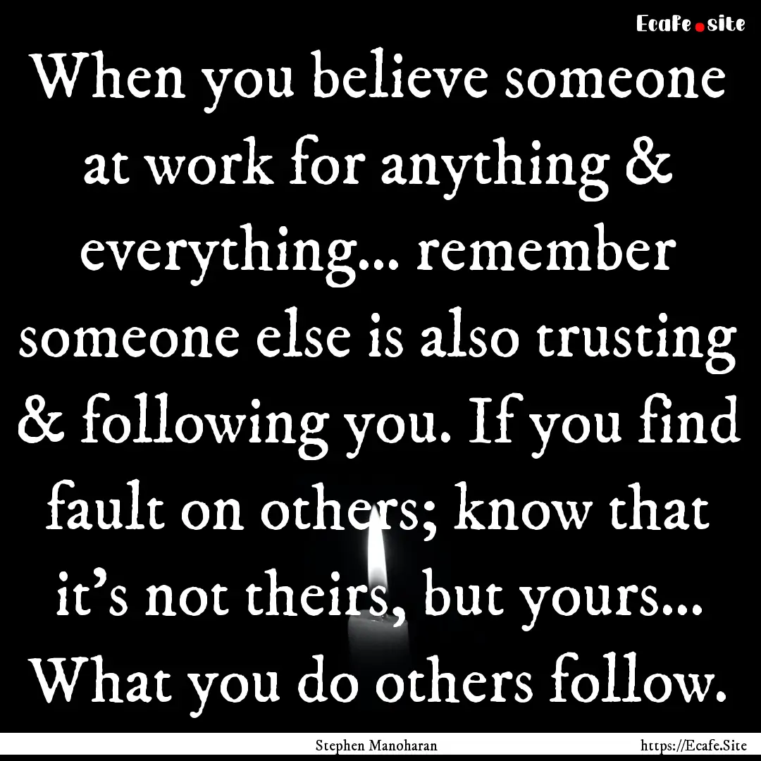 When you believe someone at work for anything.... : Quote by Stephen Manoharan