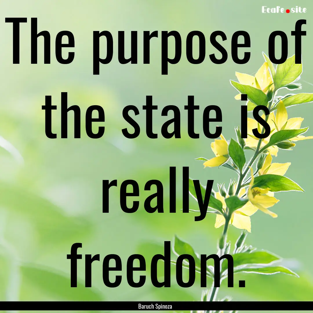 The purpose of the state is really freedom..... : Quote by Baruch Spinoza