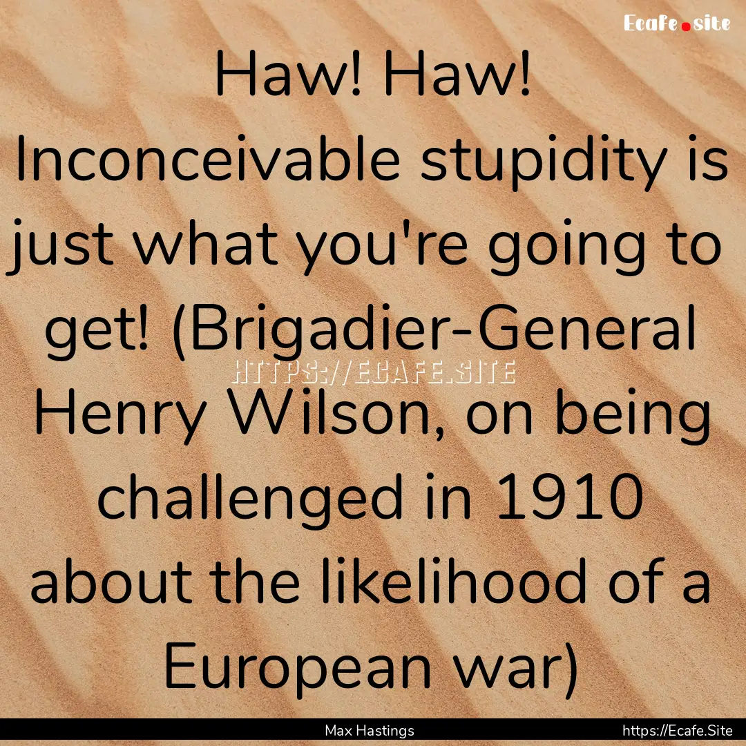 Haw! Haw! Inconceivable stupidity is just.... : Quote by Max Hastings