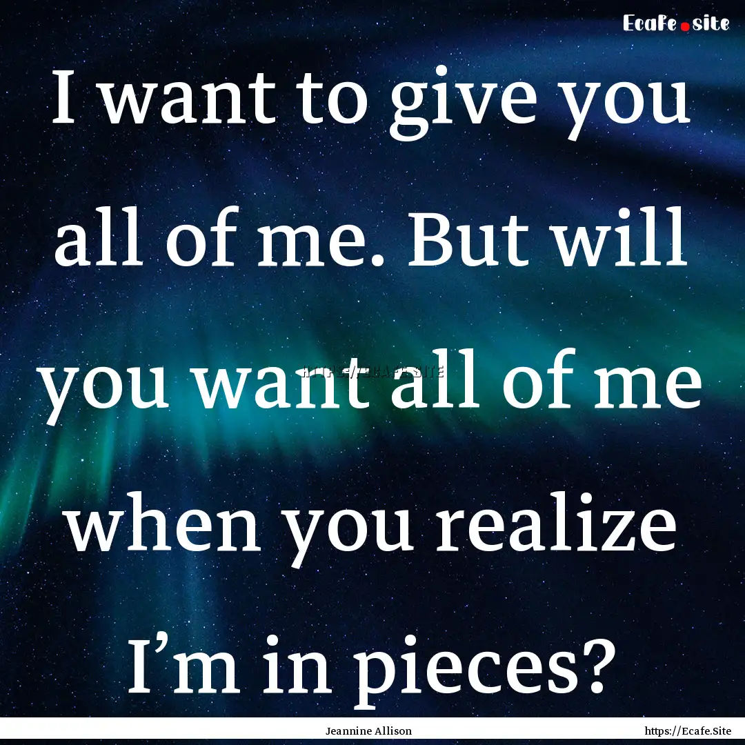 I want to give you all of me. But will you.... : Quote by Jeannine Allison