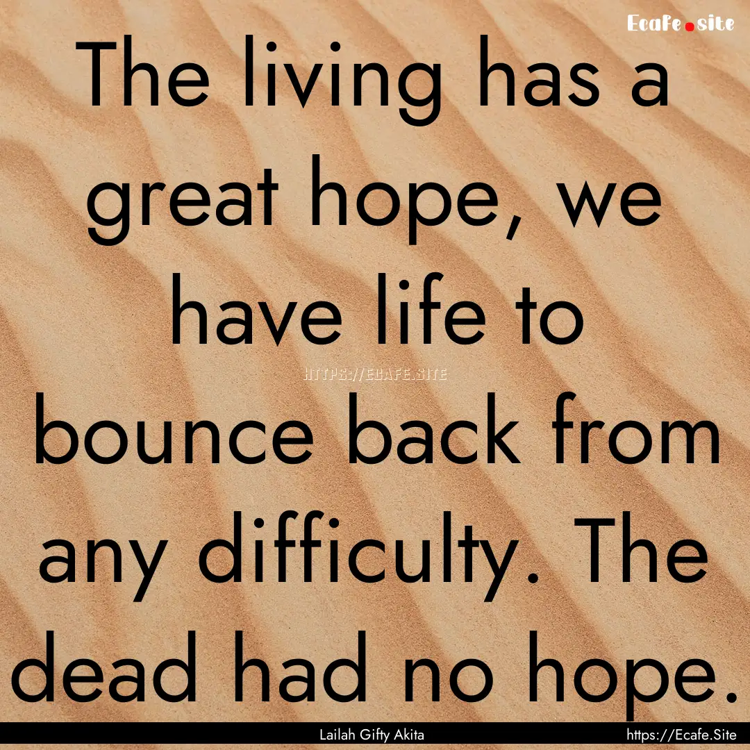 The living has a great hope, we have life.... : Quote by Lailah Gifty Akita