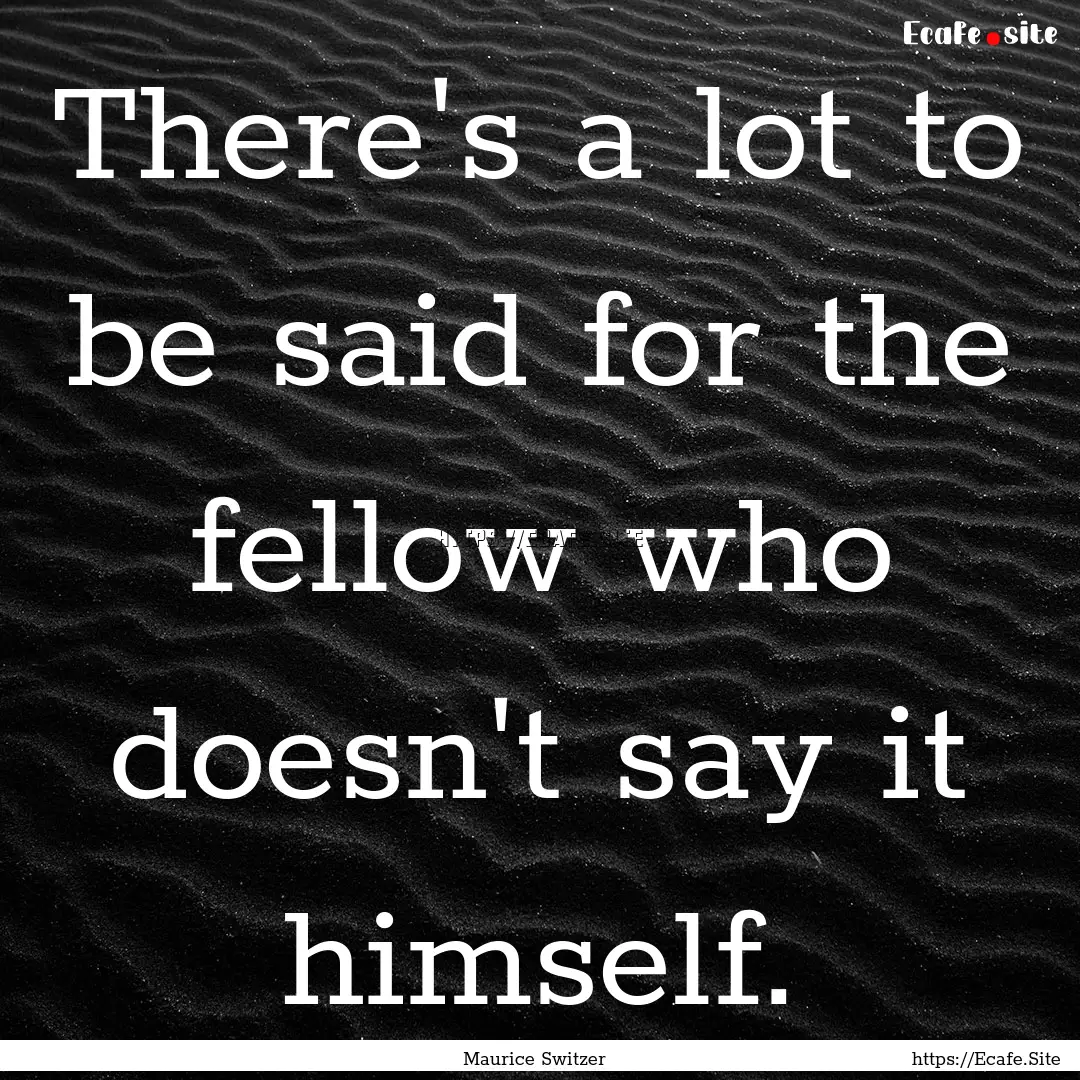 There's a lot to be said for the fellow who.... : Quote by Maurice Switzer