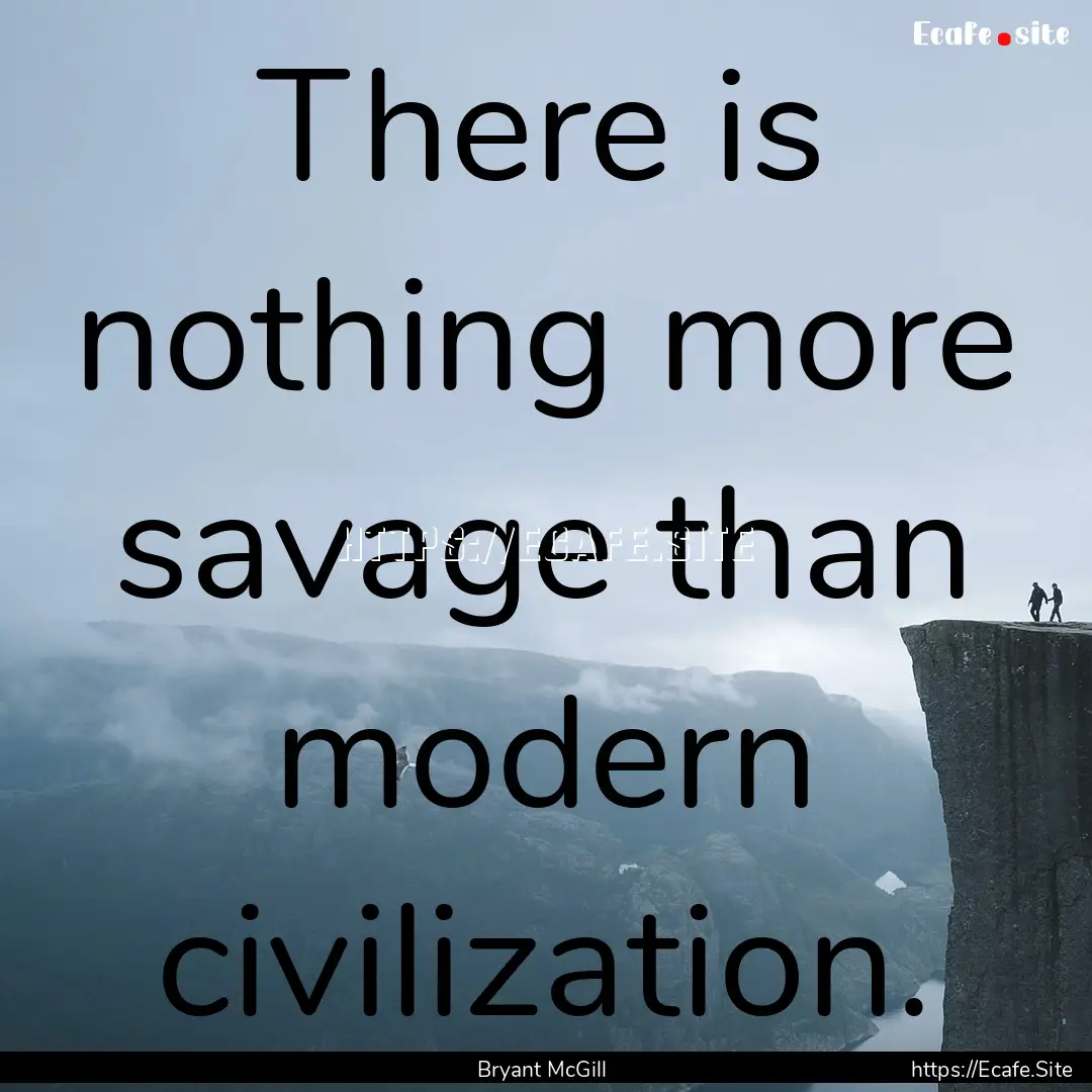 There is nothing more savage than modern.... : Quote by Bryant McGill