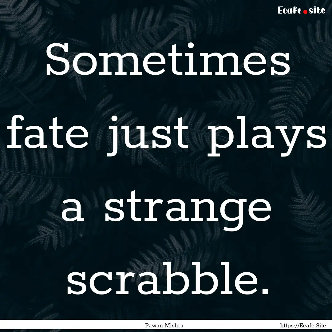 Sometimes fate just plays a strange scrabble..... : Quote by Pawan Mishra