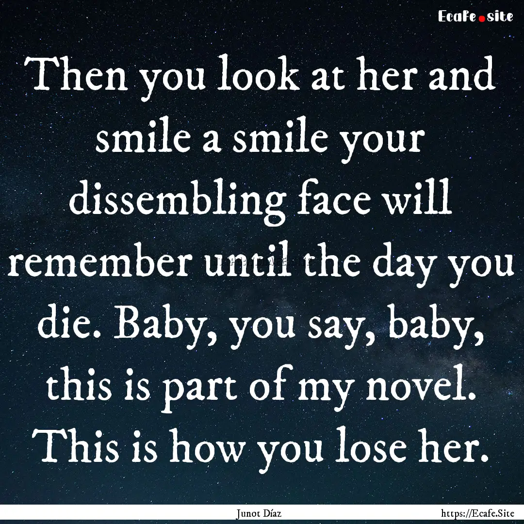 Then you look at her and smile a smile your.... : Quote by Junot Díaz