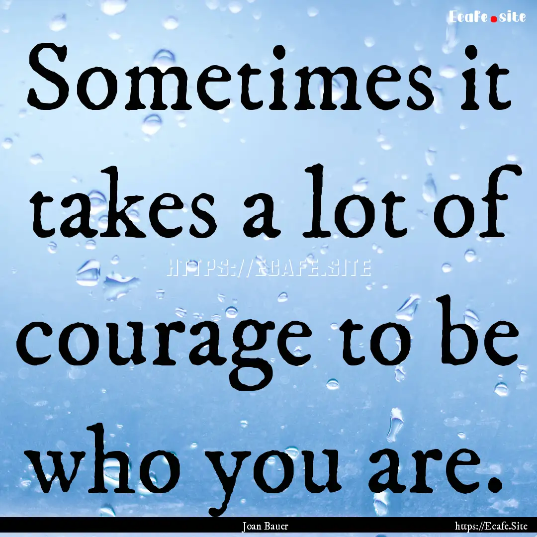 Sometimes it takes a lot of courage to be.... : Quote by Joan Bauer