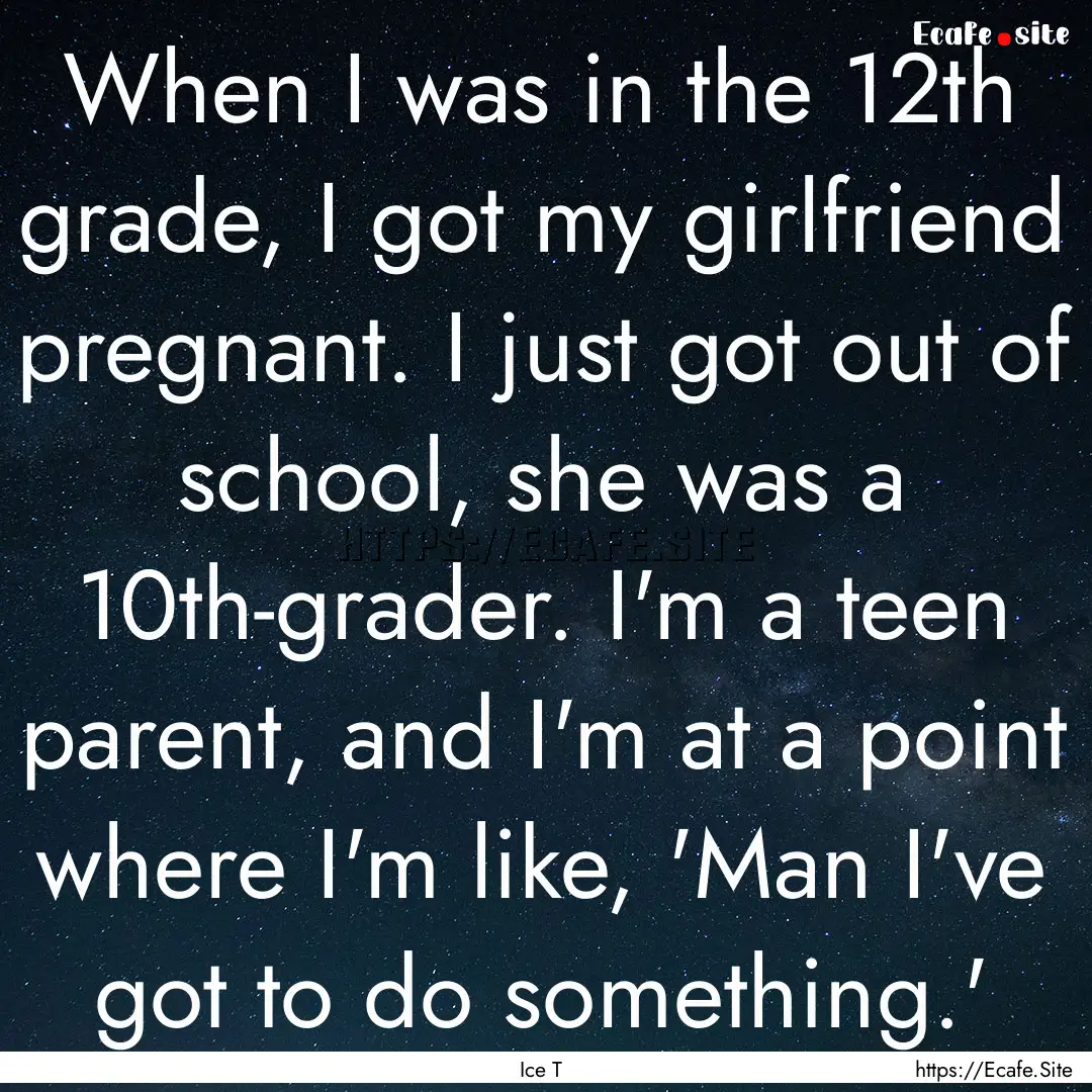 When I was in the 12th grade, I got my girlfriend.... : Quote by Ice T