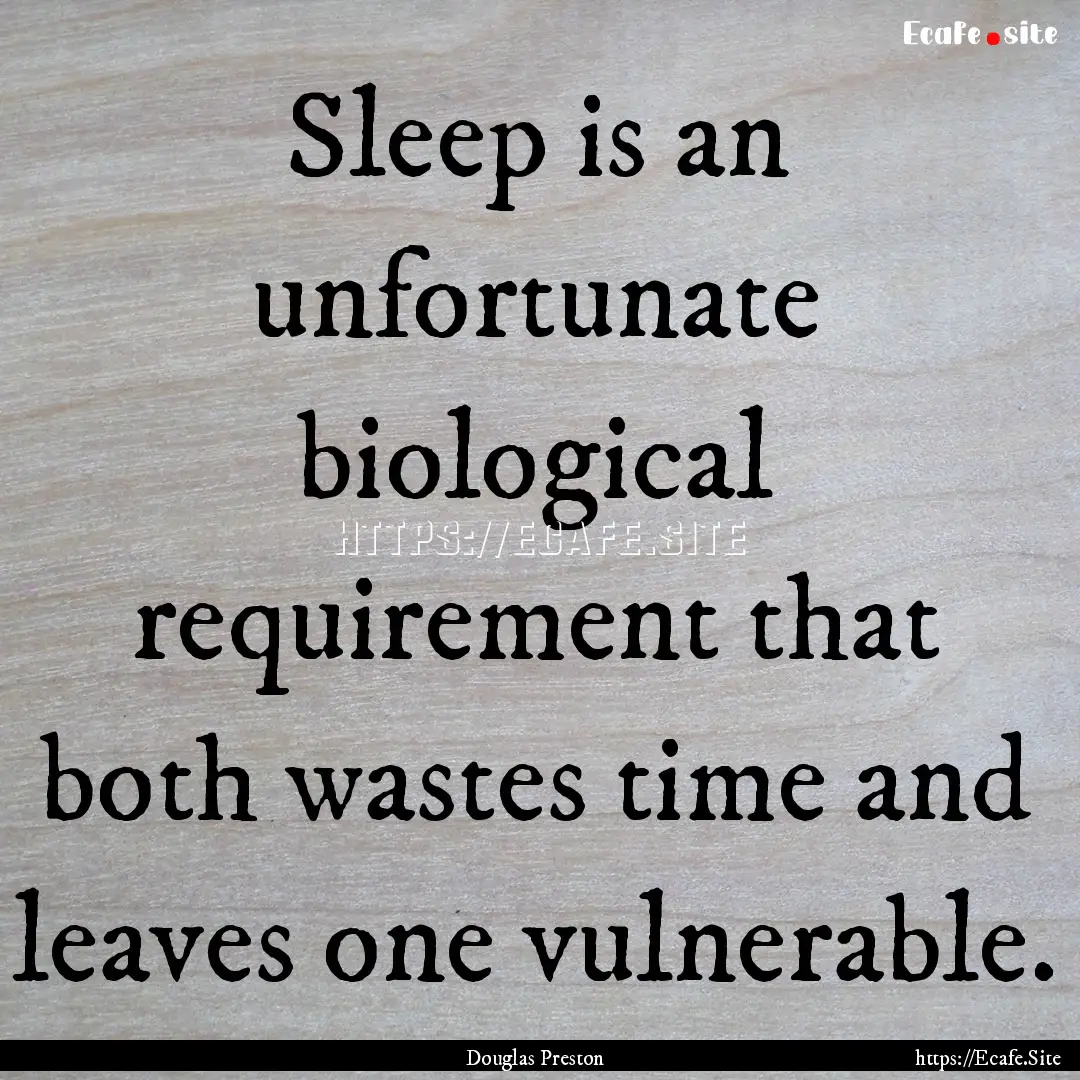 Sleep is an unfortunate biological requirement.... : Quote by Douglas Preston