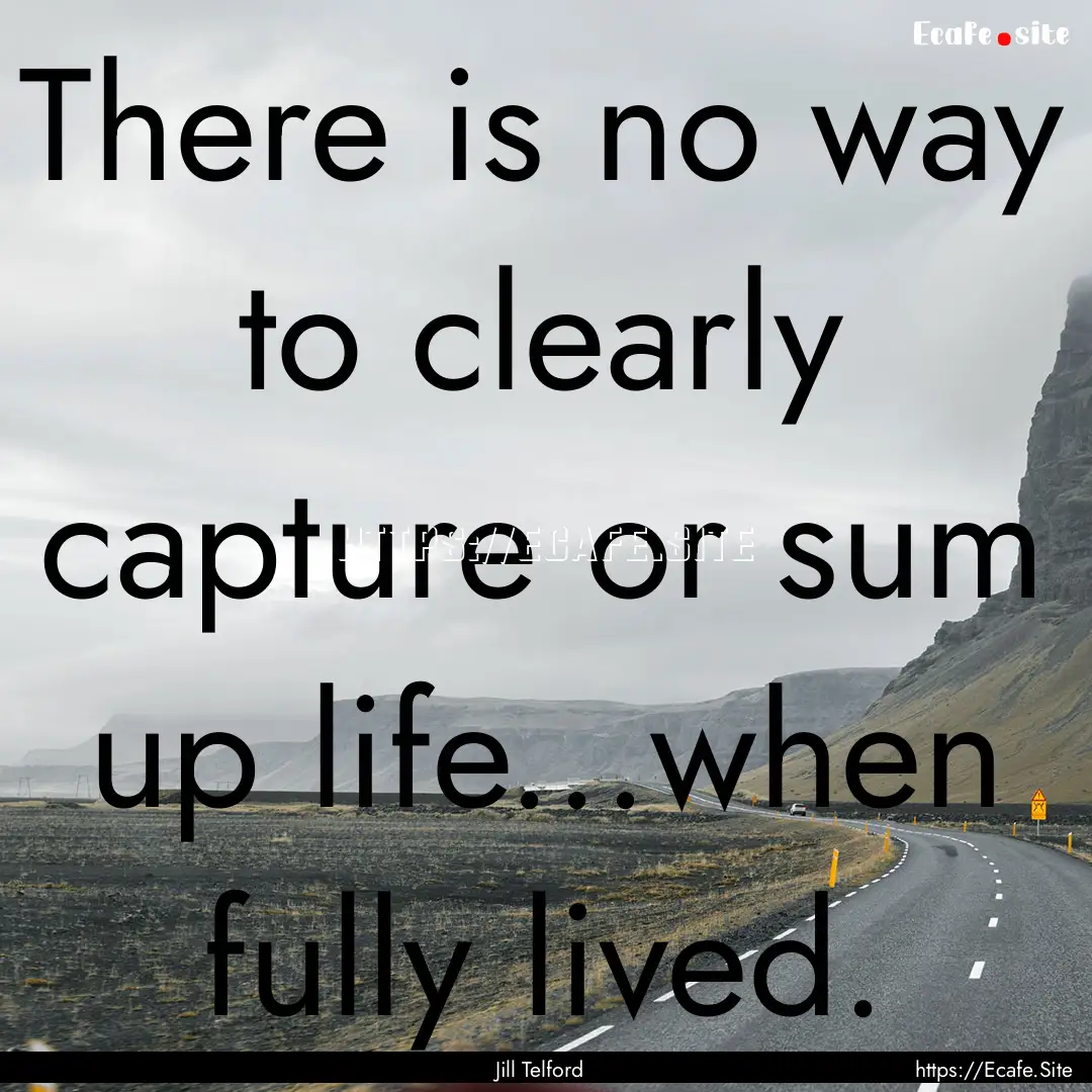 There is no way to clearly capture or sum.... : Quote by Jill Telford