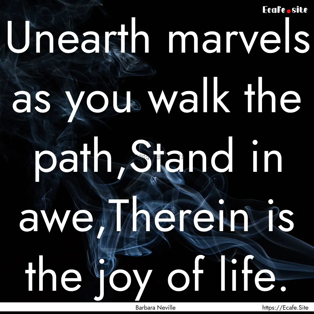 Unearth marvels as you walk the path,Stand.... : Quote by Barbara Neville