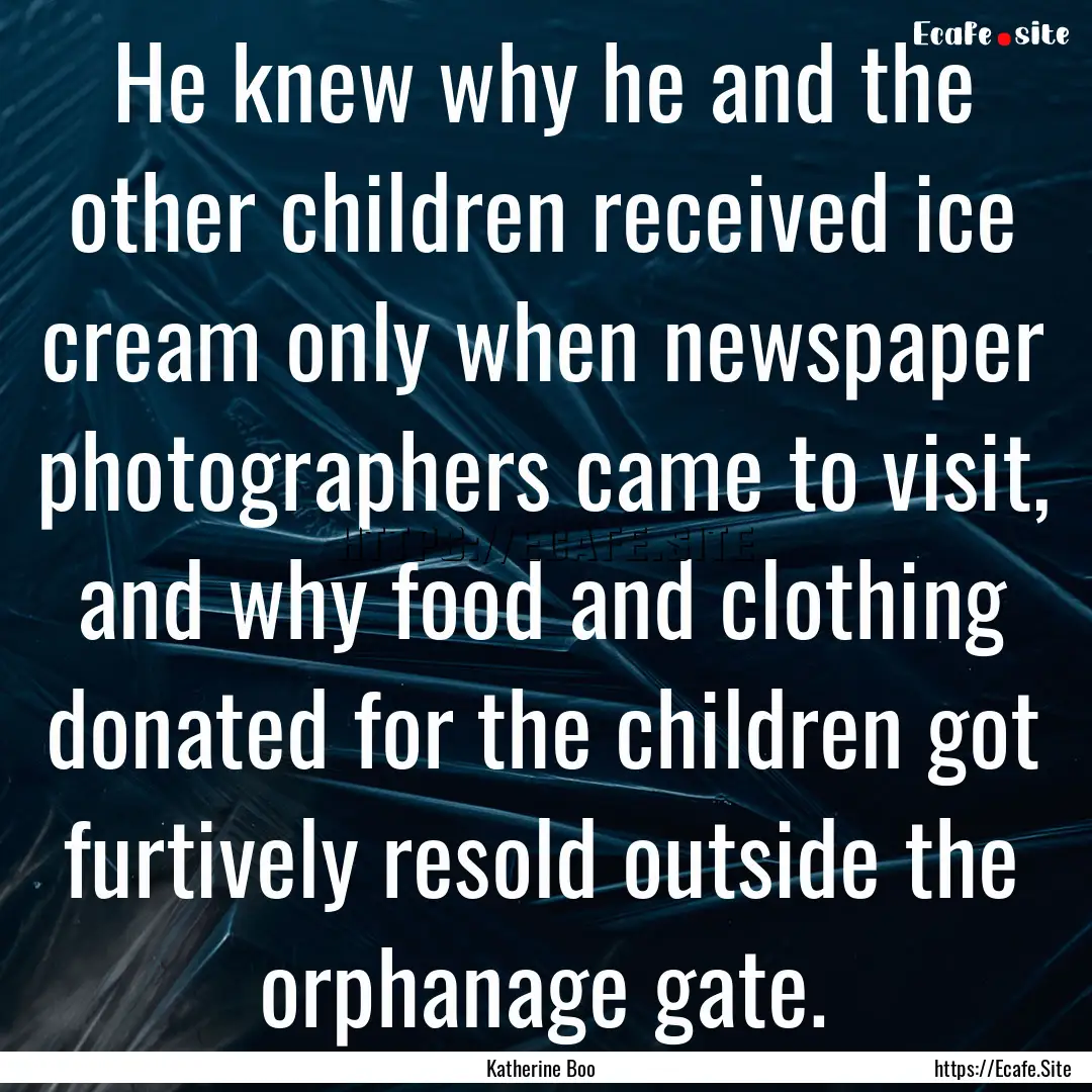 He knew why he and the other children received.... : Quote by Katherine Boo