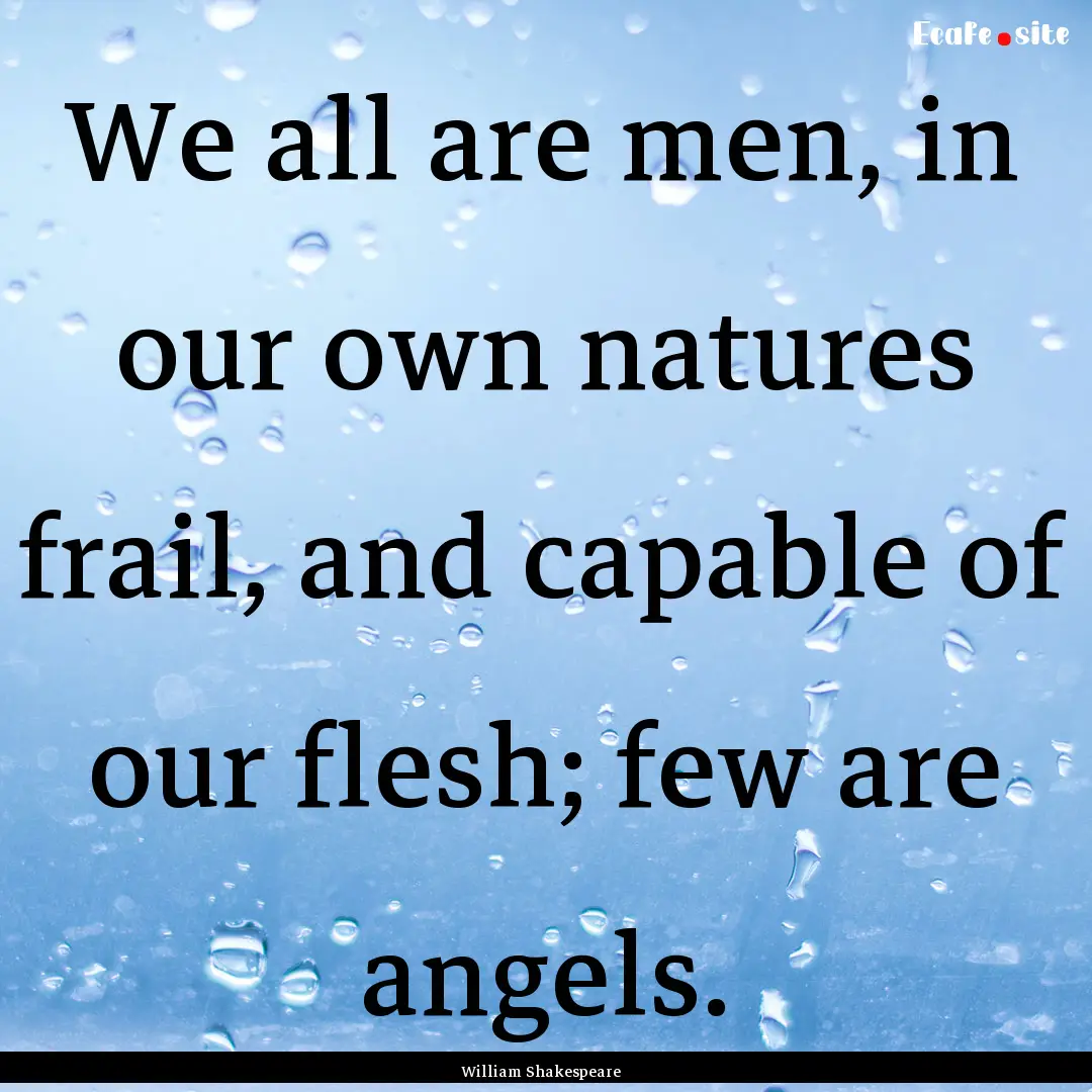 We all are men, in our own natures frail,.... : Quote by William Shakespeare