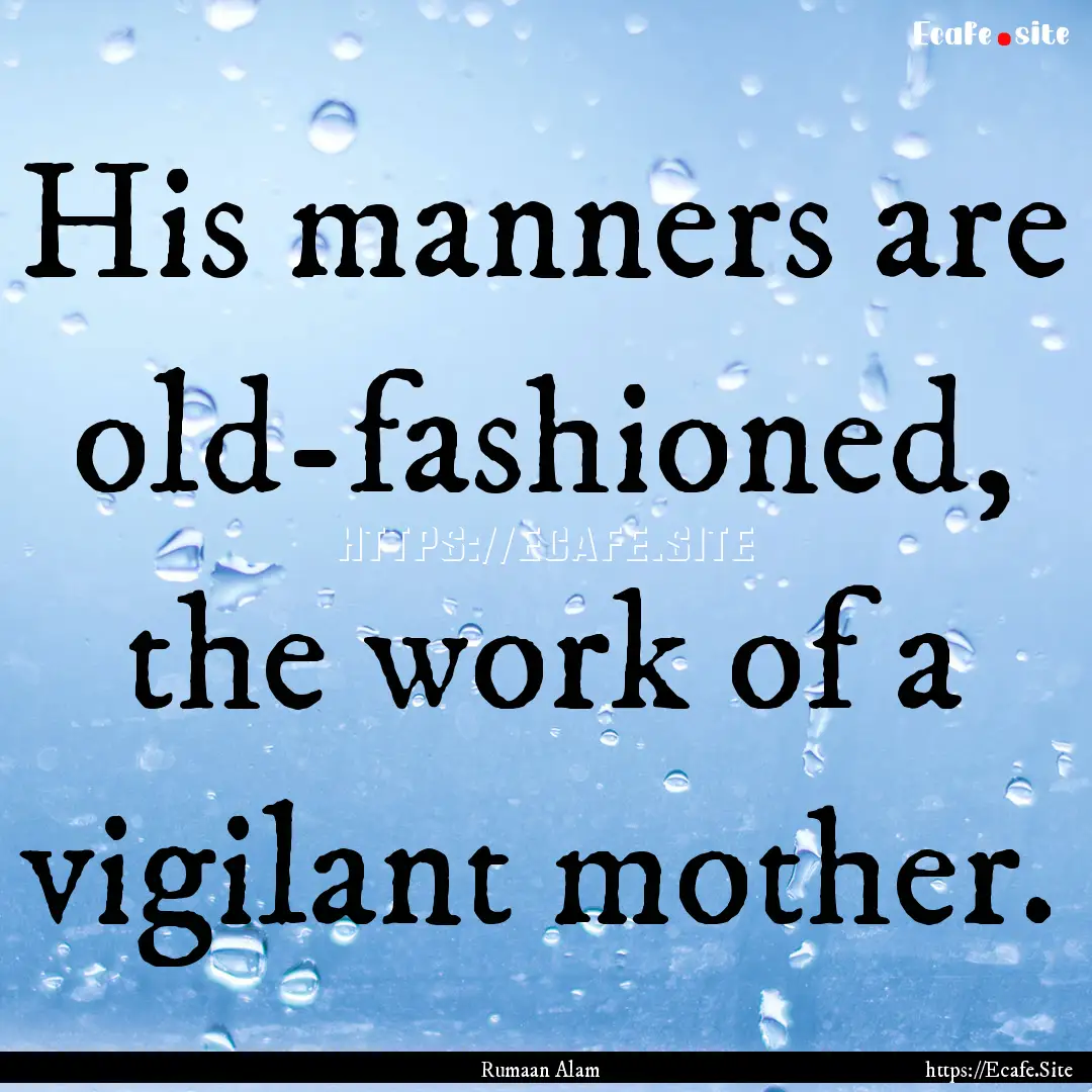 His manners are old-fashioned, the work of.... : Quote by Rumaan Alam