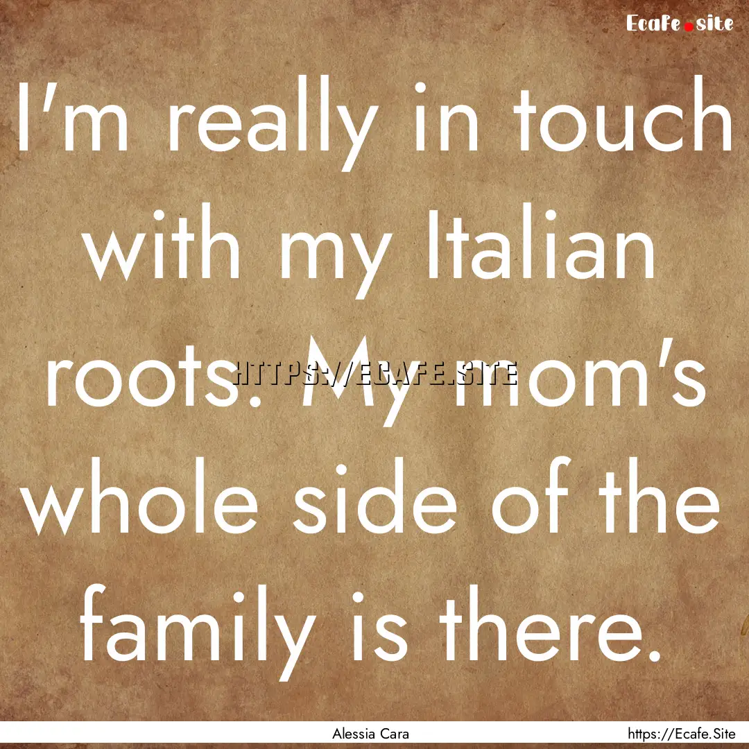 I'm really in touch with my Italian roots..... : Quote by Alessia Cara