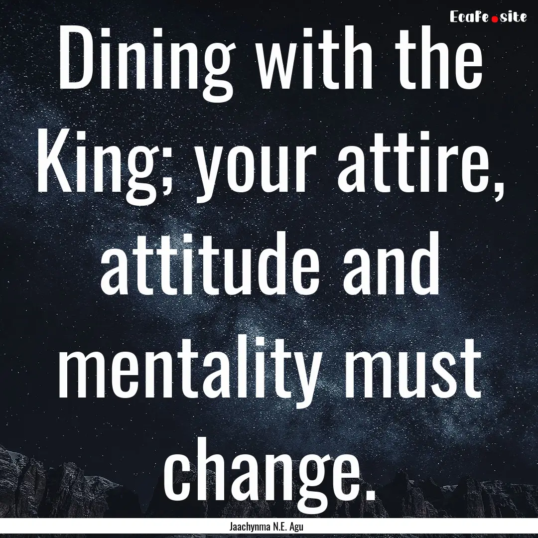 Dining with the King; your attire, attitude.... : Quote by Jaachynma N.E. Agu