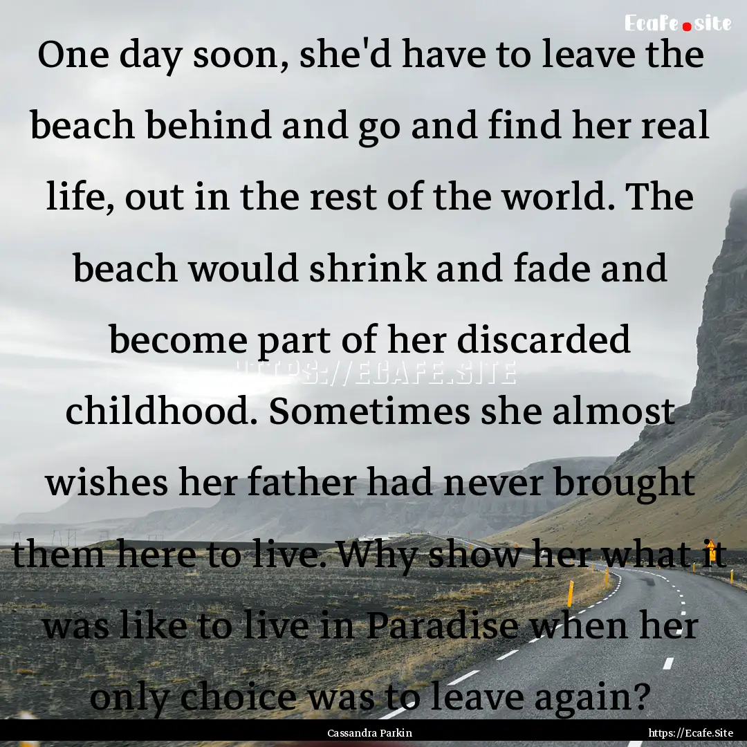 One day soon, she'd have to leave the beach.... : Quote by Cassandra Parkin